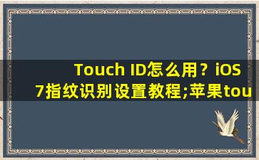 Touch ID怎么用？iOS7指纹识别设置教程;苹果touchid设置指纹没反应